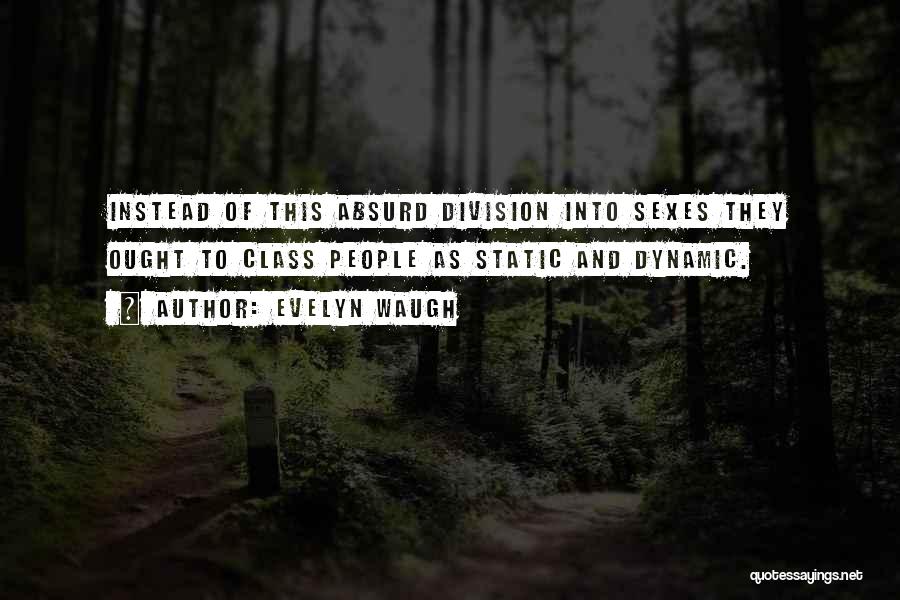 Evelyn Waugh Quotes: Instead Of This Absurd Division Into Sexes They Ought To Class People As Static And Dynamic.