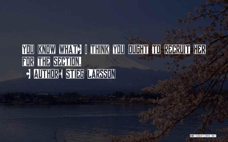 Stieg Larsson Quotes: You Know What? I Think You Ought To Recruit Her For The Section.