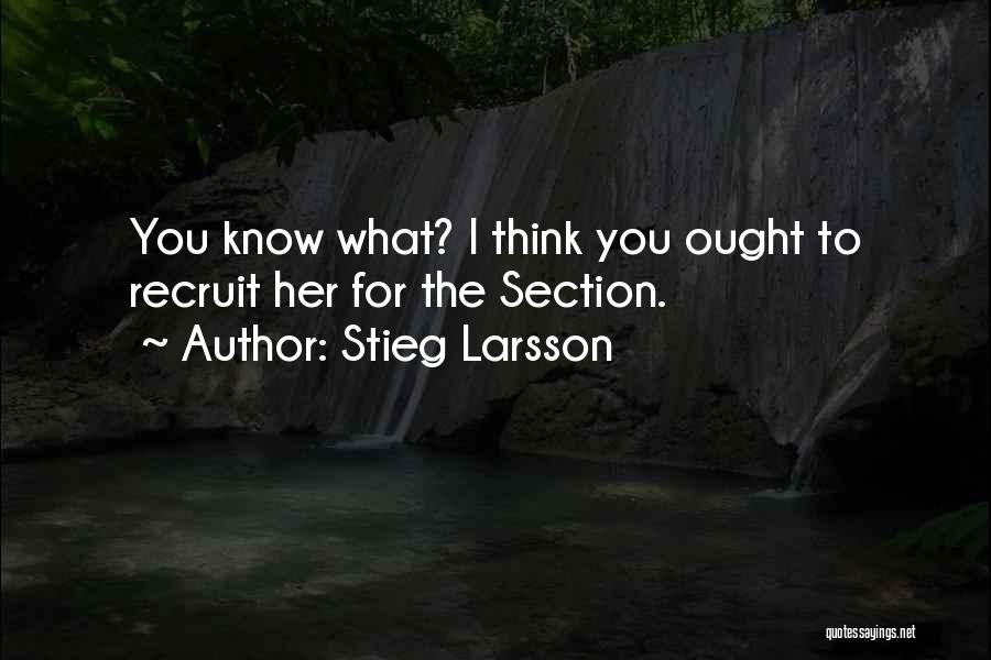 Stieg Larsson Quotes: You Know What? I Think You Ought To Recruit Her For The Section.