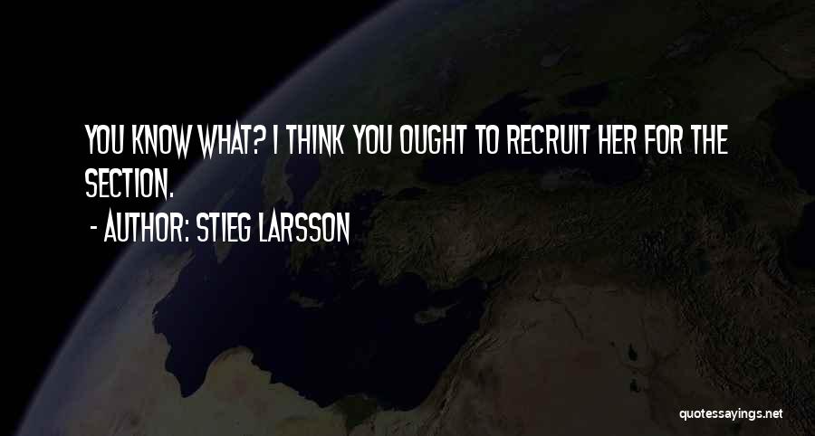 Stieg Larsson Quotes: You Know What? I Think You Ought To Recruit Her For The Section.