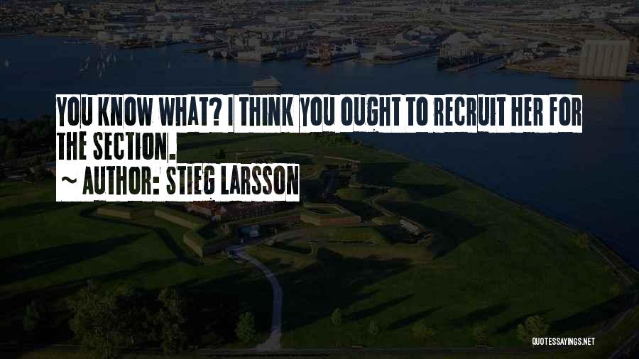 Stieg Larsson Quotes: You Know What? I Think You Ought To Recruit Her For The Section.