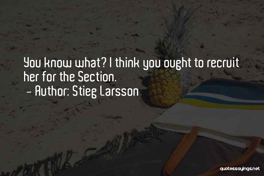 Stieg Larsson Quotes: You Know What? I Think You Ought To Recruit Her For The Section.