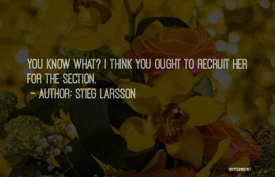 Stieg Larsson Quotes: You Know What? I Think You Ought To Recruit Her For The Section.