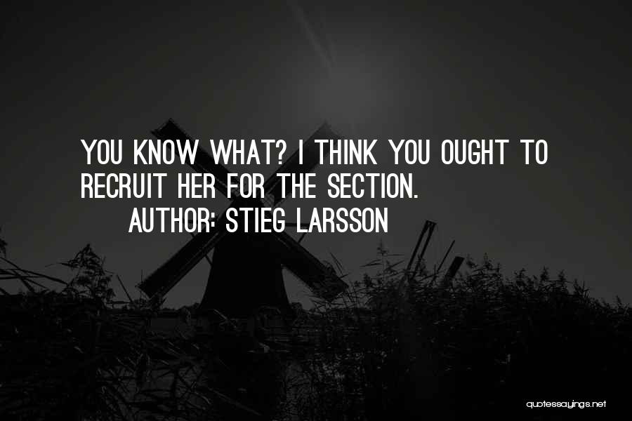 Stieg Larsson Quotes: You Know What? I Think You Ought To Recruit Her For The Section.