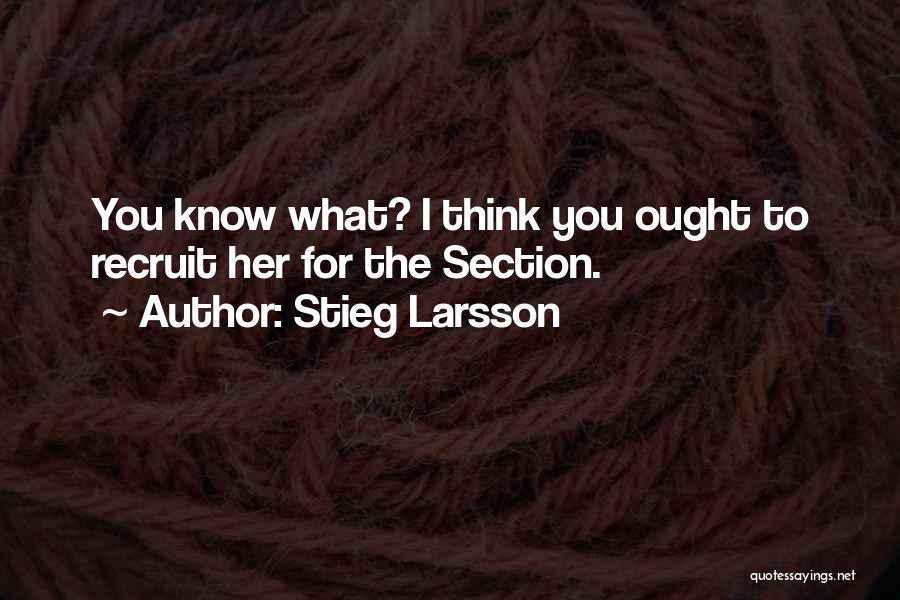 Stieg Larsson Quotes: You Know What? I Think You Ought To Recruit Her For The Section.