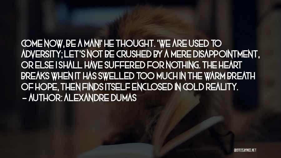 Alexandre Dumas Quotes: Come Now, Be A Man!' He Thought. 'we Are Used To Adversity; Let's Not Be Crushed By A Mere Disappointment,