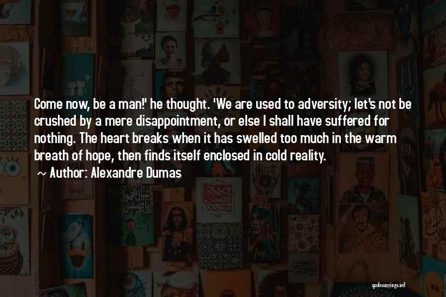 Alexandre Dumas Quotes: Come Now, Be A Man!' He Thought. 'we Are Used To Adversity; Let's Not Be Crushed By A Mere Disappointment,