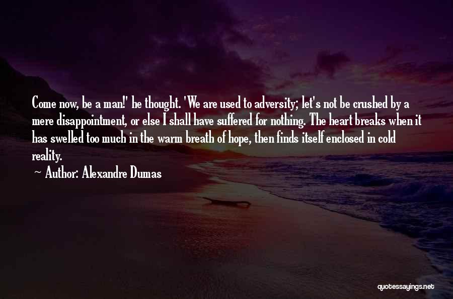 Alexandre Dumas Quotes: Come Now, Be A Man!' He Thought. 'we Are Used To Adversity; Let's Not Be Crushed By A Mere Disappointment,