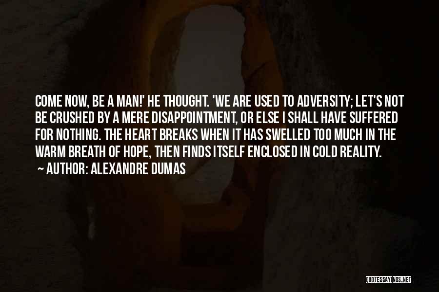 Alexandre Dumas Quotes: Come Now, Be A Man!' He Thought. 'we Are Used To Adversity; Let's Not Be Crushed By A Mere Disappointment,