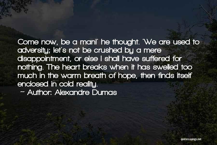 Alexandre Dumas Quotes: Come Now, Be A Man!' He Thought. 'we Are Used To Adversity; Let's Not Be Crushed By A Mere Disappointment,