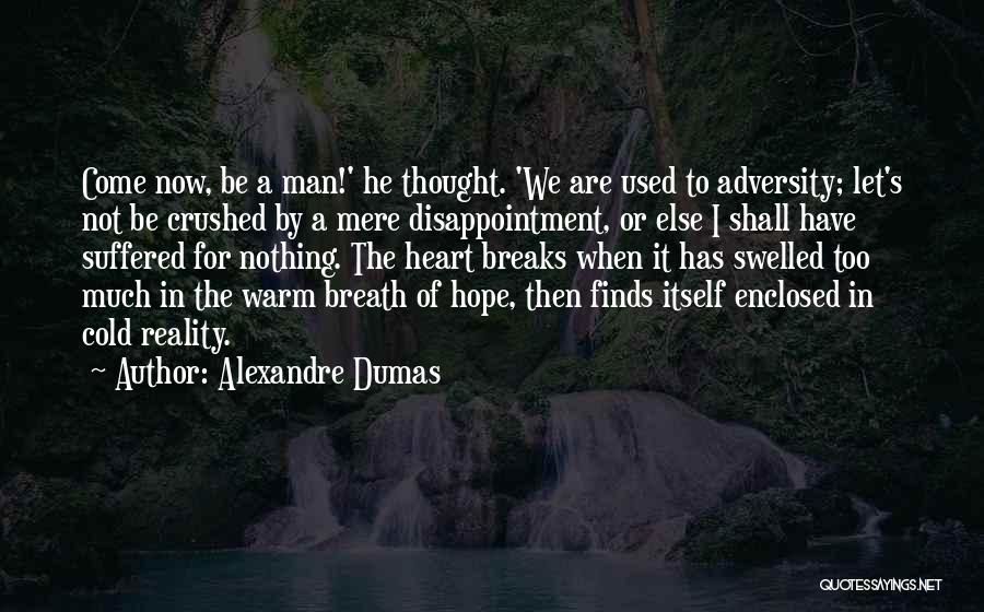 Alexandre Dumas Quotes: Come Now, Be A Man!' He Thought. 'we Are Used To Adversity; Let's Not Be Crushed By A Mere Disappointment,