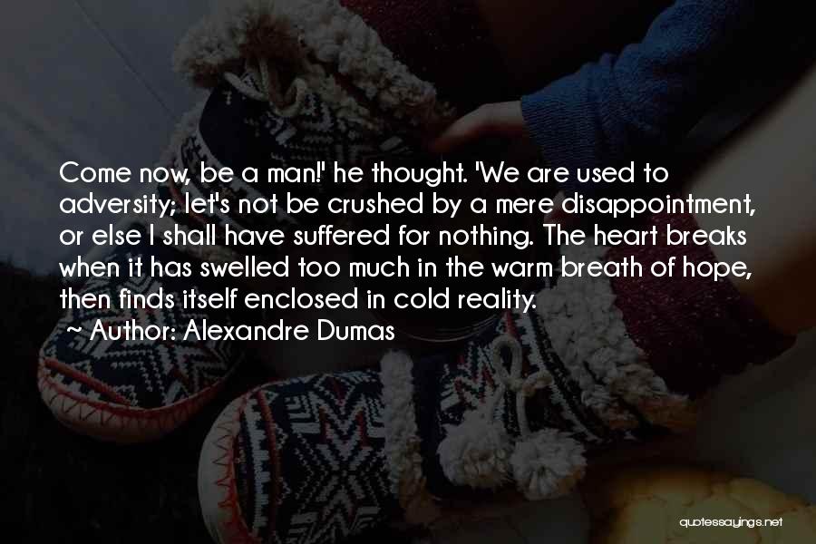 Alexandre Dumas Quotes: Come Now, Be A Man!' He Thought. 'we Are Used To Adversity; Let's Not Be Crushed By A Mere Disappointment,
