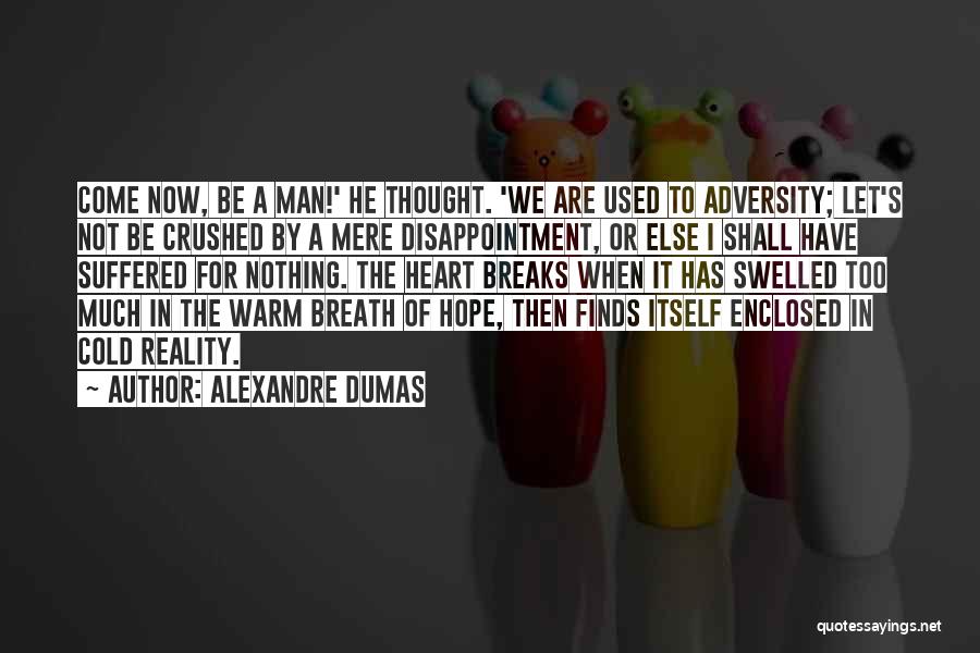 Alexandre Dumas Quotes: Come Now, Be A Man!' He Thought. 'we Are Used To Adversity; Let's Not Be Crushed By A Mere Disappointment,