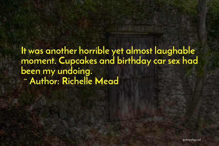 Richelle Mead Quotes: It Was Another Horrible Yet Almost Laughable Moment. Cupcakes And Birthday Car Sex Had Been My Undoing.