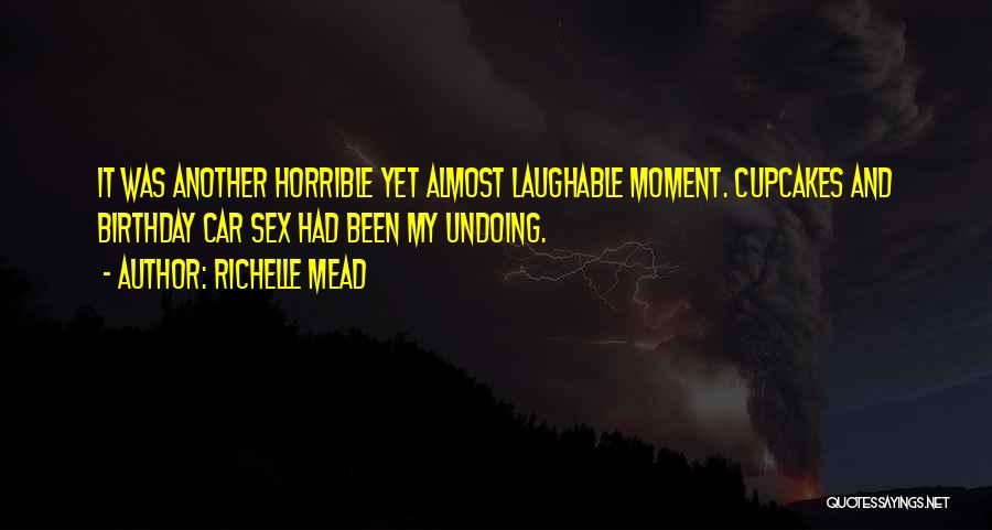 Richelle Mead Quotes: It Was Another Horrible Yet Almost Laughable Moment. Cupcakes And Birthday Car Sex Had Been My Undoing.