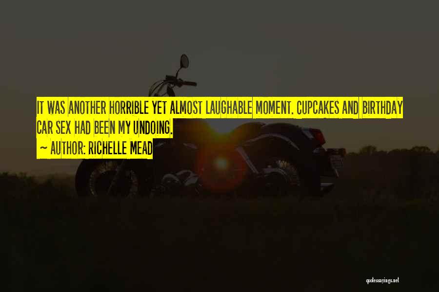 Richelle Mead Quotes: It Was Another Horrible Yet Almost Laughable Moment. Cupcakes And Birthday Car Sex Had Been My Undoing.