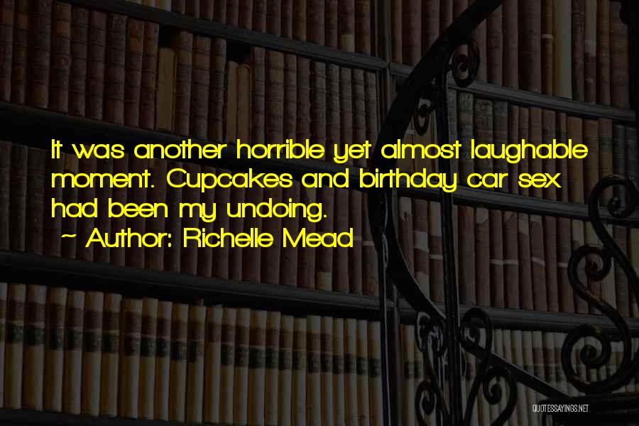 Richelle Mead Quotes: It Was Another Horrible Yet Almost Laughable Moment. Cupcakes And Birthday Car Sex Had Been My Undoing.