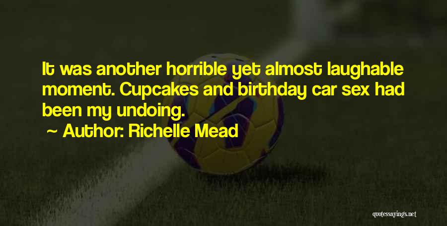 Richelle Mead Quotes: It Was Another Horrible Yet Almost Laughable Moment. Cupcakes And Birthday Car Sex Had Been My Undoing.