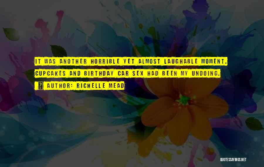 Richelle Mead Quotes: It Was Another Horrible Yet Almost Laughable Moment. Cupcakes And Birthday Car Sex Had Been My Undoing.