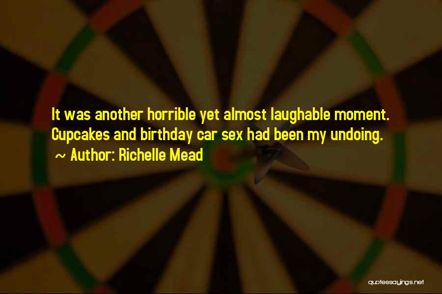 Richelle Mead Quotes: It Was Another Horrible Yet Almost Laughable Moment. Cupcakes And Birthday Car Sex Had Been My Undoing.