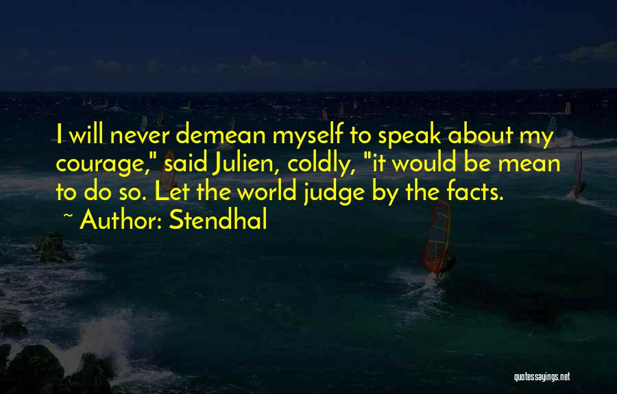 Stendhal Quotes: I Will Never Demean Myself To Speak About My Courage, Said Julien, Coldly, It Would Be Mean To Do So.