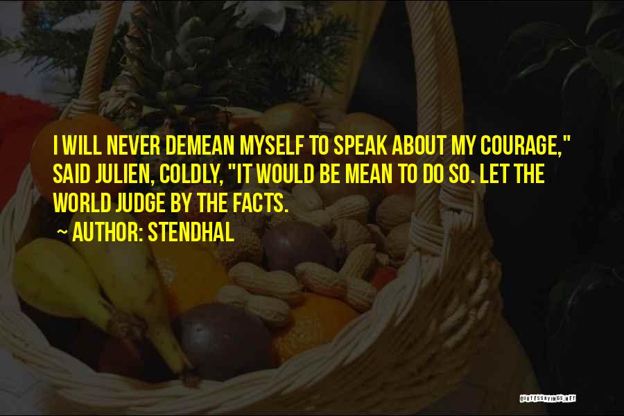 Stendhal Quotes: I Will Never Demean Myself To Speak About My Courage, Said Julien, Coldly, It Would Be Mean To Do So.
