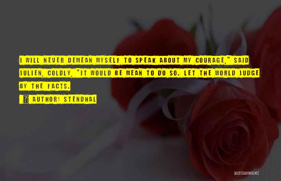 Stendhal Quotes: I Will Never Demean Myself To Speak About My Courage, Said Julien, Coldly, It Would Be Mean To Do So.