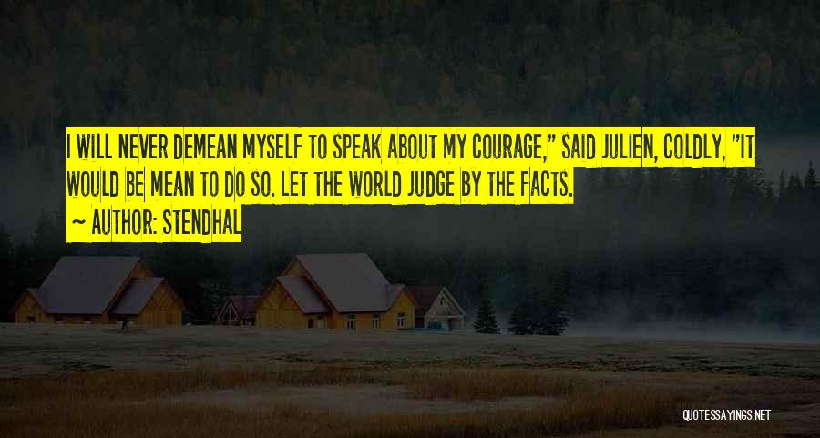 Stendhal Quotes: I Will Never Demean Myself To Speak About My Courage, Said Julien, Coldly, It Would Be Mean To Do So.