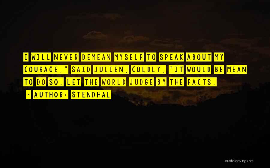 Stendhal Quotes: I Will Never Demean Myself To Speak About My Courage, Said Julien, Coldly, It Would Be Mean To Do So.