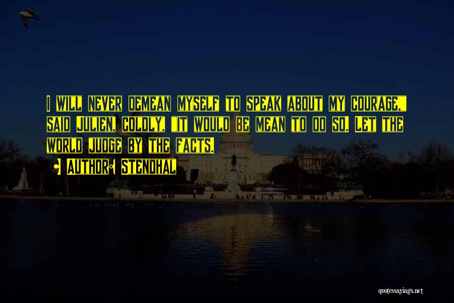 Stendhal Quotes: I Will Never Demean Myself To Speak About My Courage, Said Julien, Coldly, It Would Be Mean To Do So.