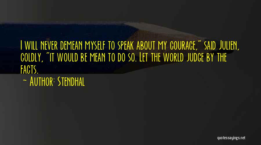 Stendhal Quotes: I Will Never Demean Myself To Speak About My Courage, Said Julien, Coldly, It Would Be Mean To Do So.