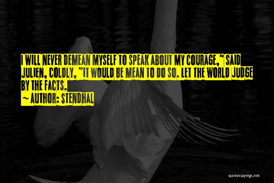 Stendhal Quotes: I Will Never Demean Myself To Speak About My Courage, Said Julien, Coldly, It Would Be Mean To Do So.