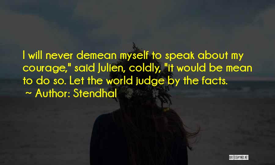 Stendhal Quotes: I Will Never Demean Myself To Speak About My Courage, Said Julien, Coldly, It Would Be Mean To Do So.