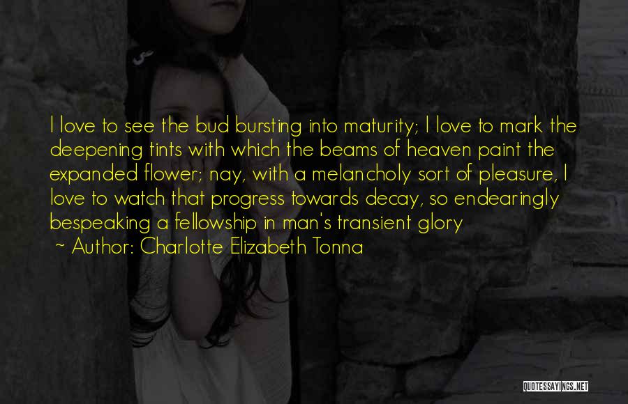 Charlotte Elizabeth Tonna Quotes: I Love To See The Bud Bursting Into Maturity; I Love To Mark The Deepening Tints With Which The Beams