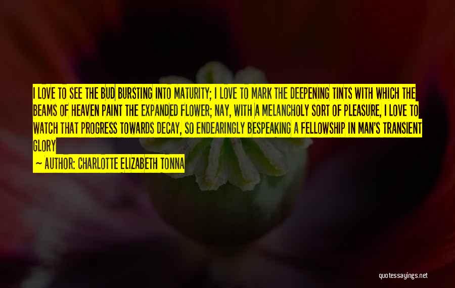 Charlotte Elizabeth Tonna Quotes: I Love To See The Bud Bursting Into Maturity; I Love To Mark The Deepening Tints With Which The Beams