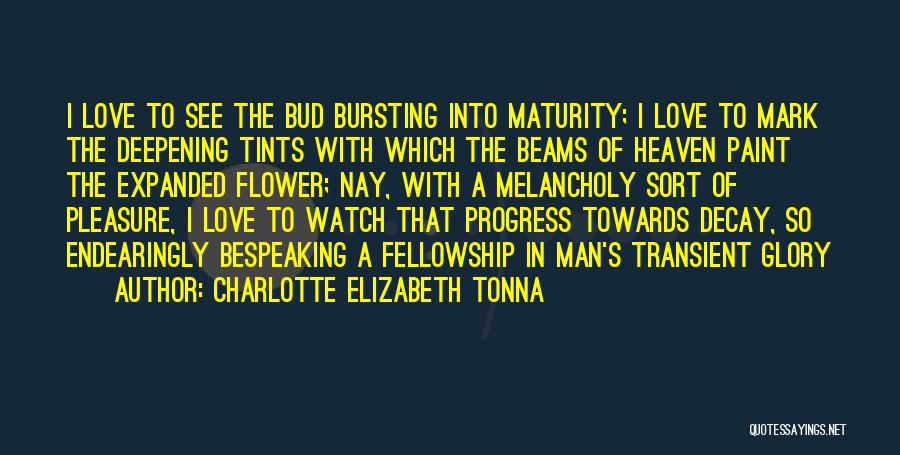 Charlotte Elizabeth Tonna Quotes: I Love To See The Bud Bursting Into Maturity; I Love To Mark The Deepening Tints With Which The Beams