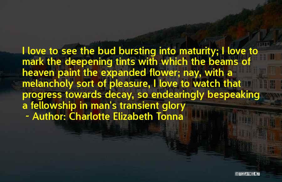 Charlotte Elizabeth Tonna Quotes: I Love To See The Bud Bursting Into Maturity; I Love To Mark The Deepening Tints With Which The Beams