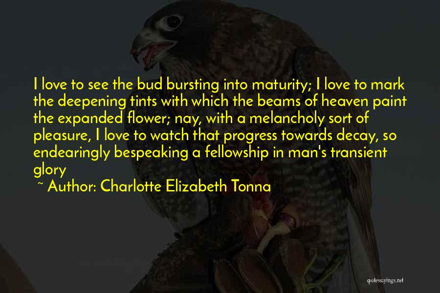 Charlotte Elizabeth Tonna Quotes: I Love To See The Bud Bursting Into Maturity; I Love To Mark The Deepening Tints With Which The Beams