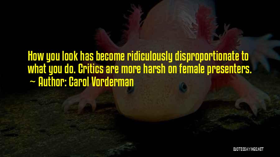 Carol Vorderman Quotes: How You Look Has Become Ridiculously Disproportionate To What You Do. Critics Are More Harsh On Female Presenters.