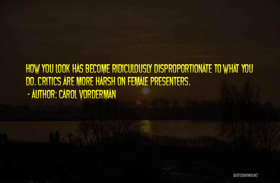 Carol Vorderman Quotes: How You Look Has Become Ridiculously Disproportionate To What You Do. Critics Are More Harsh On Female Presenters.