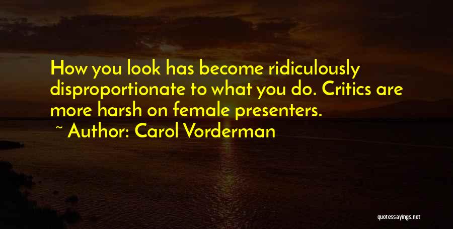 Carol Vorderman Quotes: How You Look Has Become Ridiculously Disproportionate To What You Do. Critics Are More Harsh On Female Presenters.