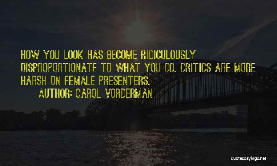 Carol Vorderman Quotes: How You Look Has Become Ridiculously Disproportionate To What You Do. Critics Are More Harsh On Female Presenters.