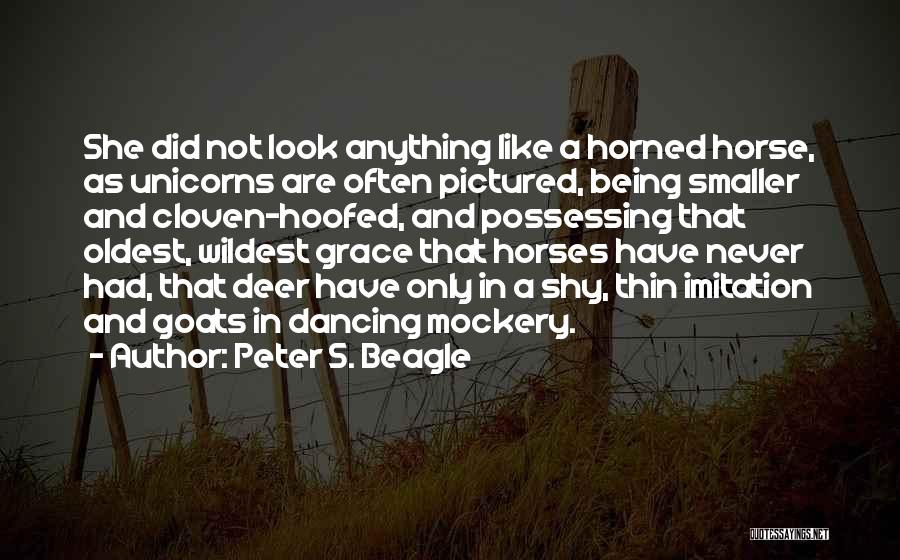 Peter S. Beagle Quotes: She Did Not Look Anything Like A Horned Horse, As Unicorns Are Often Pictured, Being Smaller And Cloven-hoofed, And Possessing