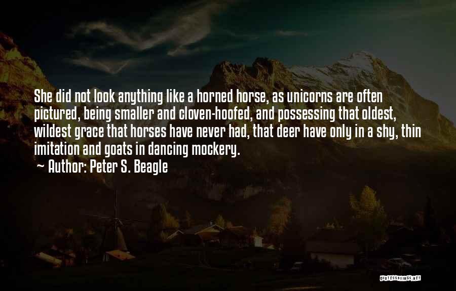 Peter S. Beagle Quotes: She Did Not Look Anything Like A Horned Horse, As Unicorns Are Often Pictured, Being Smaller And Cloven-hoofed, And Possessing