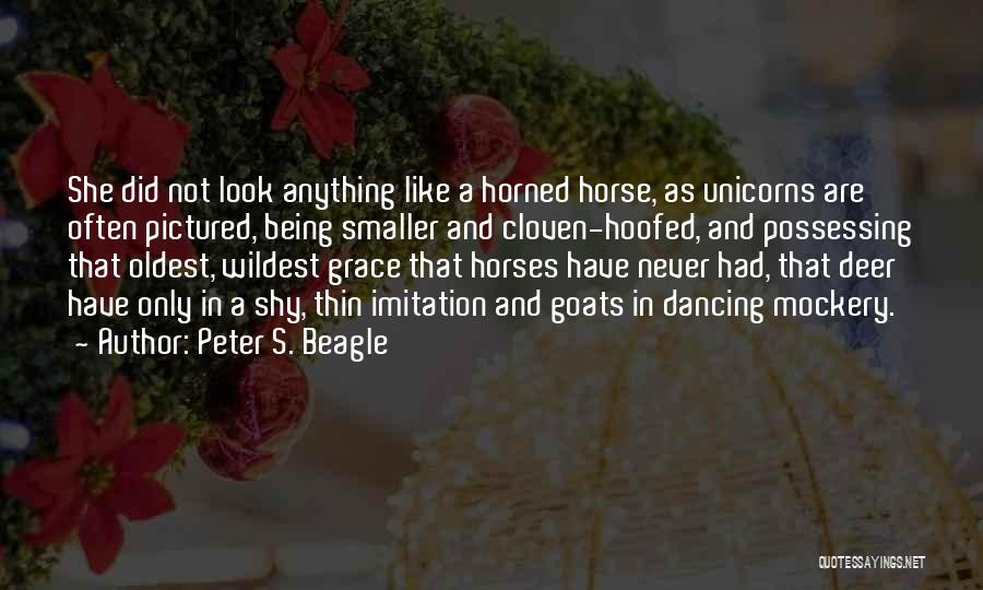 Peter S. Beagle Quotes: She Did Not Look Anything Like A Horned Horse, As Unicorns Are Often Pictured, Being Smaller And Cloven-hoofed, And Possessing