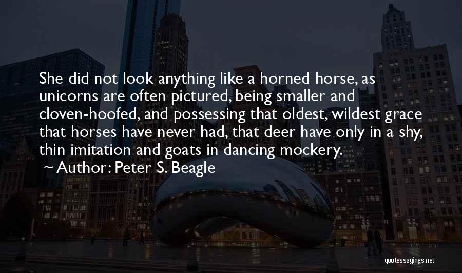 Peter S. Beagle Quotes: She Did Not Look Anything Like A Horned Horse, As Unicorns Are Often Pictured, Being Smaller And Cloven-hoofed, And Possessing