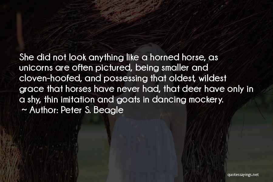 Peter S. Beagle Quotes: She Did Not Look Anything Like A Horned Horse, As Unicorns Are Often Pictured, Being Smaller And Cloven-hoofed, And Possessing