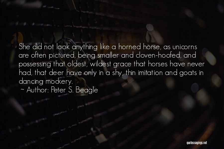 Peter S. Beagle Quotes: She Did Not Look Anything Like A Horned Horse, As Unicorns Are Often Pictured, Being Smaller And Cloven-hoofed, And Possessing