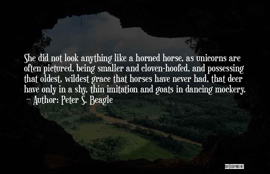Peter S. Beagle Quotes: She Did Not Look Anything Like A Horned Horse, As Unicorns Are Often Pictured, Being Smaller And Cloven-hoofed, And Possessing