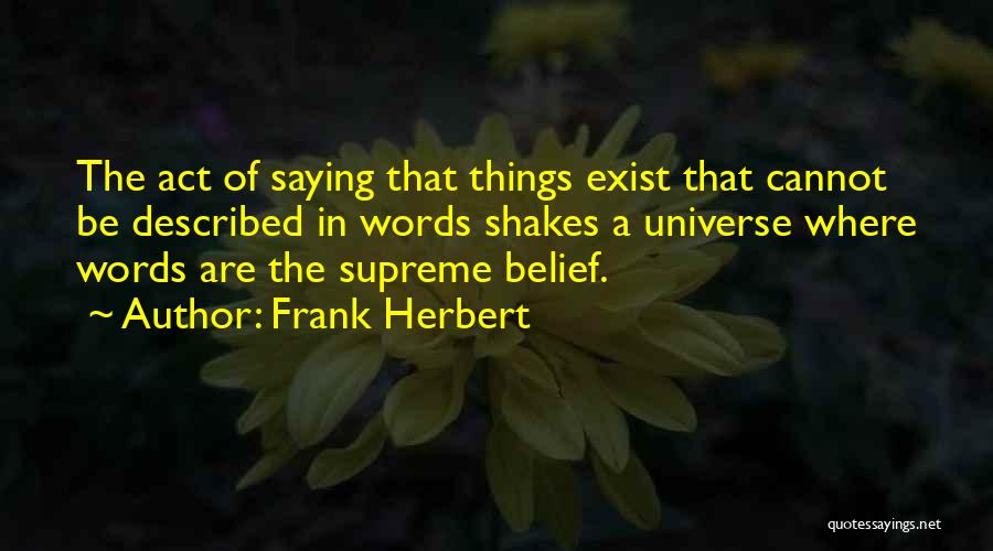 Frank Herbert Quotes: The Act Of Saying That Things Exist That Cannot Be Described In Words Shakes A Universe Where Words Are The